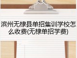 滨州无棣县单招集训学校怎么收费(无棣单招学费)