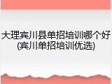 大理宾川县单招培训哪个好(宾川单招培训优选)