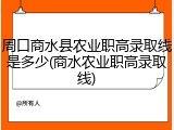 周口商水县农业职高录取线是多少(商水农业职高录取线)