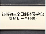 红桥初三全日制补习学校(红桥初三全补校)