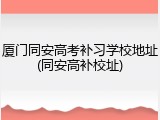 厦门同安高考补习学校地址(同安高补校址)