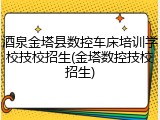 酒泉金塔县数控车床培训学校技校招生(金塔数控技校招生)
