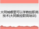 大同城哪里可以学数控职高技术(大同数控职高培训)
