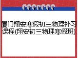 厦门翔安寒假初三物理补习课程(翔安初三物理寒假班)
