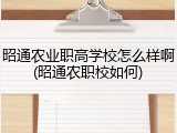 昭通农业职高学校怎么样啊(昭通农职校如何)