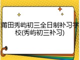 莆田秀屿初三全日制补习学校(秀屿初三补习)