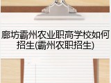 廊坊霸州农业职高学校如何招生(霸州农职招生)
