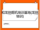 和龙挖掘机培训基地(龙挖培训)