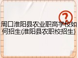 周口淮阳县农业职高学校如何招生(淮阳县农职校招生)
