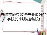 赤峰宁城县数控专业最好的学校(宁城数控名校)