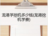 龙港学挖机多少钱(龙港挖机学费)