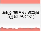 博山挖掘机学校在哪里(博山挖掘机学校位置)