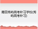 莆田秀屿高考补习学校(秀屿高考补习)