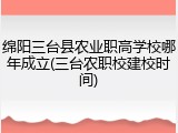 绵阳三台县农业职高学校哪年成立(三台农职校建校时间)