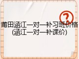 莆田涵江一对一补习班价格(涵江一对一补课价)