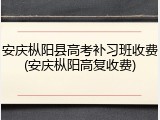 安庆枞阳县高考补习班收费(安庆枞阳高复收费)