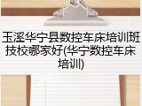 玉溪华宁县数控车床培训班技校哪家好(华宁数控车床培训)
