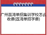 广州荔湾单招集训学校怎么收费(荔湾单招学费)