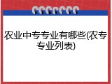 农业中专专业有哪些(农专专业列表)