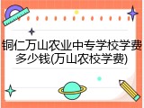 铜仁万山农业中专学校学费多少钱(万山农校学费)