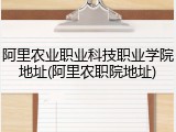 阿里农业职业科技职业学院地址(阿里农职院地址)