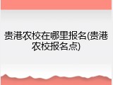 贵港农校在哪里报名(贵港农校报名点)