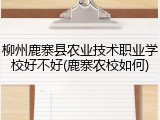 柳州鹿寨县农业技术职业学校好不好(鹿寨农校如何)