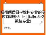 福州闽侯县学数控专业的学校有哪些职中生(闽侯职校数控专业)