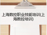 上海数控职业技能培训(上海数控培训)