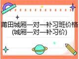 莆田城厢一对一补习班价格(城厢一对一补习价)