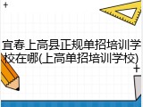 宜春上高县正规单招培训学校在哪(上高单招培训学校)