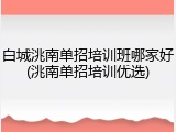 白城洮南单招培训班哪家好(洮南单招培训优选)