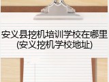 安义县挖机培训学校在哪里(安义挖机学校地址)