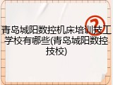 青岛城阳数控机床培训技工学校有哪些(青岛城阳数控技校)