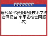 烟台牟平农业职业技术学校官网报名(牟平农校官网报名)