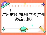 广州市数控职业学校(广州数控职校)