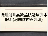 忻州河曲县数控技能培训中职班(河曲数控职训班)