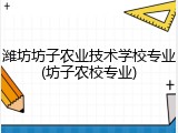 潍坊坊子农业技术学校专业(坊子农校专业)
