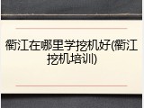 衢江在哪里学挖机好(衢江挖机培训)