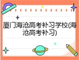 厦门海沧高考补习学校(海沧高考补习)