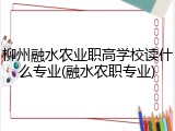 柳州融水农业职高学校读什么专业(融水农职专业)