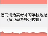 厦门海沧高考补习学校地址(海沧高考补习校址)
