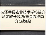 菏泽曹县农业技术学校简介及录取分数线(曹县农校简介分数线)
