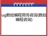 ug数控编程商务咨询(数控编程咨询)