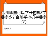 合川哪里可以学开挖机?学费多少?(合川学挖机学费多少)