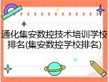 通化集安数控技术培训学校排名(集安数控学校排名)