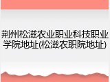 荆州松滋农业职业科技职业学院地址(松滋农职院地址)