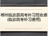 郴州临武县高考补习班收费(临武高考补习费用)