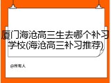 厦门海沧高三生去哪个补习学校(海沧高三补习推荐)