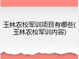 玉林农校军训项目有哪些(玉林农校军训内容)